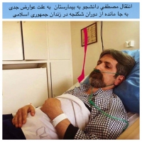 انتقال مصطفي دانشجو به بيمارستان  به علت عوارض جدي  به جا مانده از دوران شكنجه در زندان جمهورى اسلامى